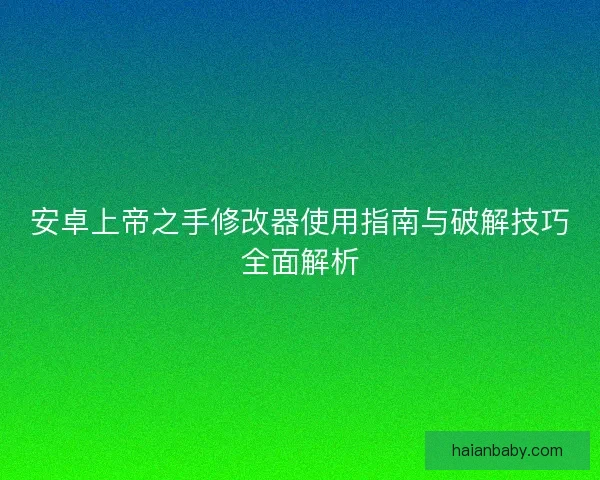 安卓上帝之手修改器使用指南与破解技巧全面解析