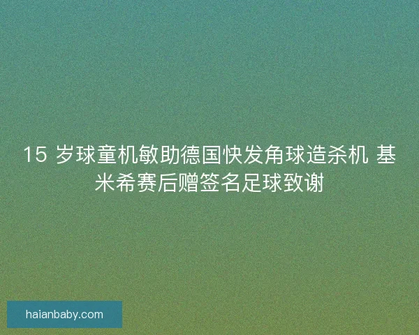 15 岁球童机敏助德国快发角球造杀机 基米希赛后赠签名足球致谢